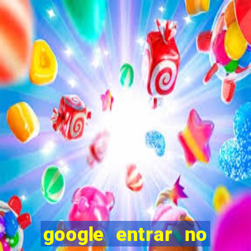 google entrar no jogo de c****